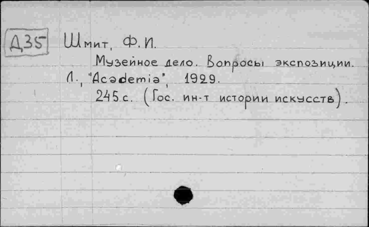 ﻿Музе иное дело, вопросы ЭКСПОЗИЦИИ.
И- "Academia’ 192.9.
I	)
245с. Гос. ин-т истории искусств ) .